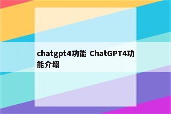 chatgpt4功能 ChatGPT4功能介绍