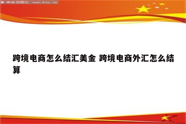 跨境电商怎么结汇美金 跨境电商外汇怎么结算