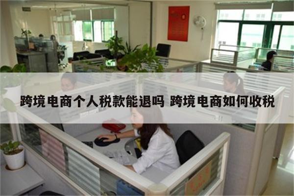 跨境电商个人税款能退吗 跨境电商如何收税
