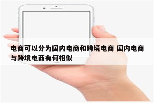 电商可以分为国内电商和跨境电商 国内电商与跨境电商有何相似