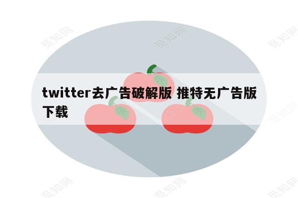 twitter去广告破解版 推特无广告版下载