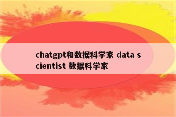 chatgpt和数据科学家 data scientist 数据科学家