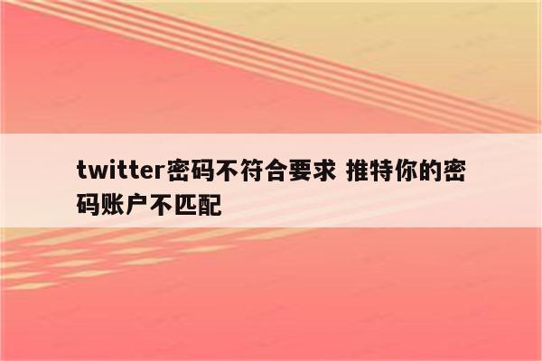 twitter密码不符合要求 推特你的密码账户不匹配