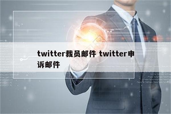 twitter裁员邮件 twitter申诉邮件