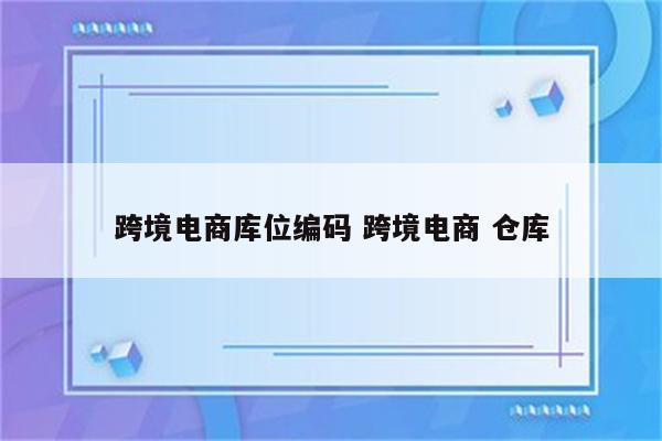 跨境电商库位编码 跨境电商 仓库