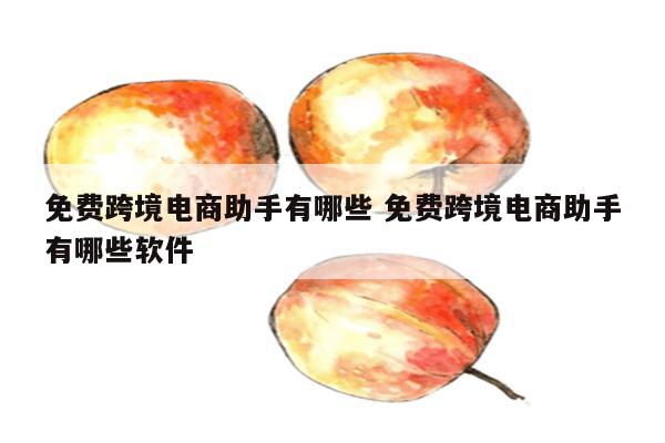 免费跨境电商助手有哪些 免费跨境电商助手有哪些软件