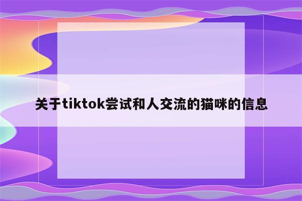 关于tiktok尝试和人交流的猫咪的信息
