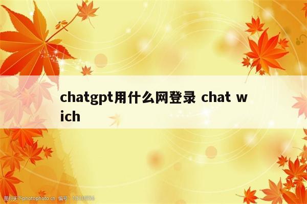chatgpt用什么网登录 chat wich
