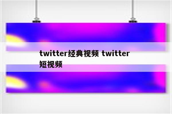 twitter经典视频 twitter 短视频