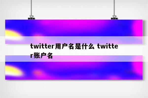 twitter用户名是什么 twitter账户名