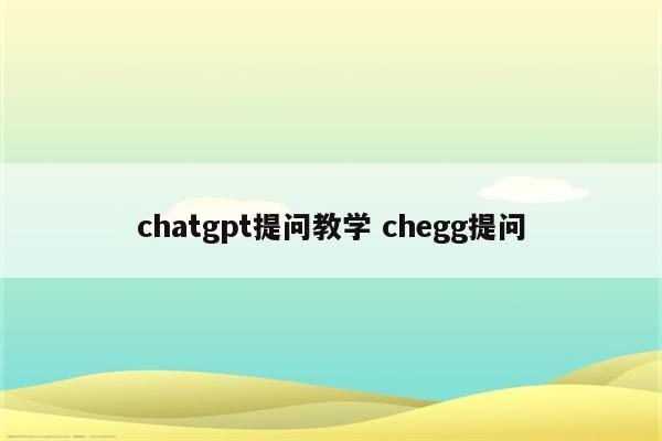 chatgpt提问教学 chegg提问
