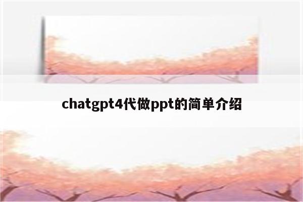 chatgpt4代做ppt的简单介绍