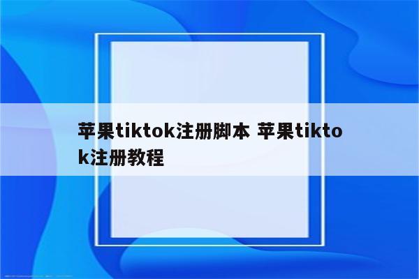 苹果tiktok注册脚本 苹果tiktok注册教程
