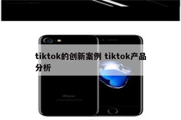 tiktok的创新案例 tiktok产品分析