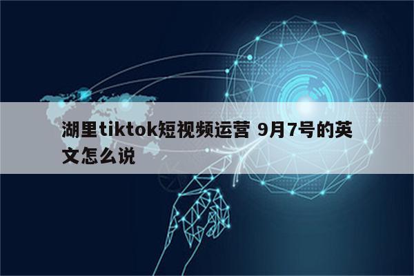 湖里tiktok短视频运营 9月7号的英文怎么说