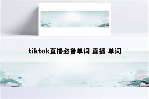 tiktok直播必备单词 直播 单词
