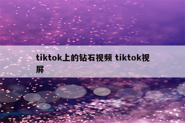 tiktok上的钻石视频 tiktok视屏