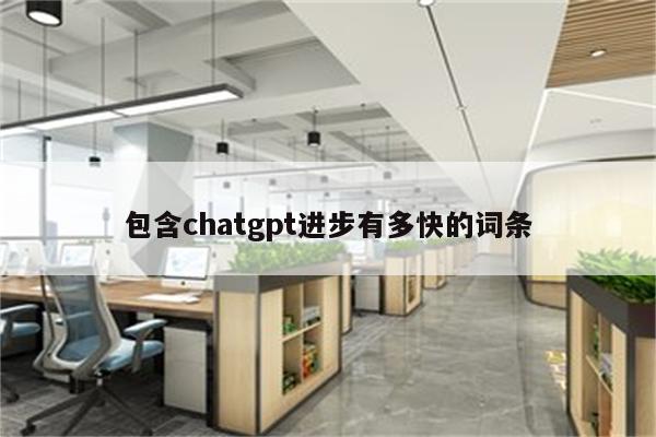 包含chatgpt进步有多快的词条