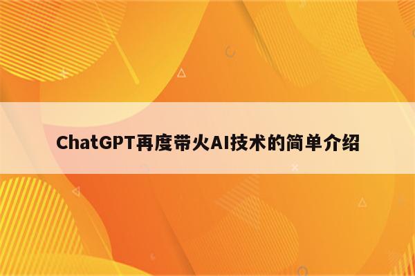 ChatGPT再度带火AI技术的简单介绍