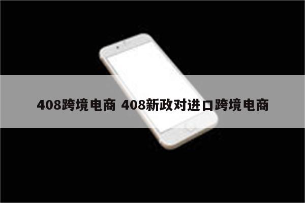 408跨境电商 408新政对进口跨境电商