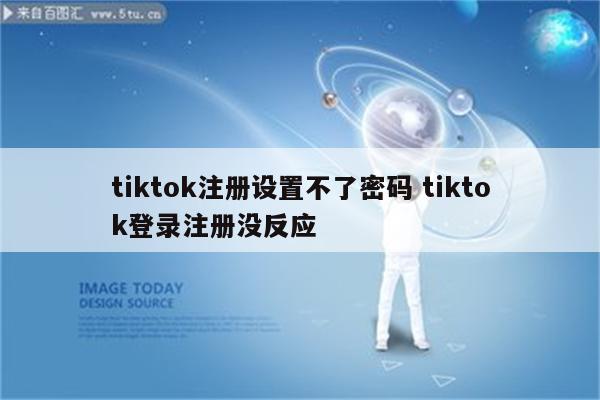 tiktok注册设置不了密码 tiktok登录注册没反应