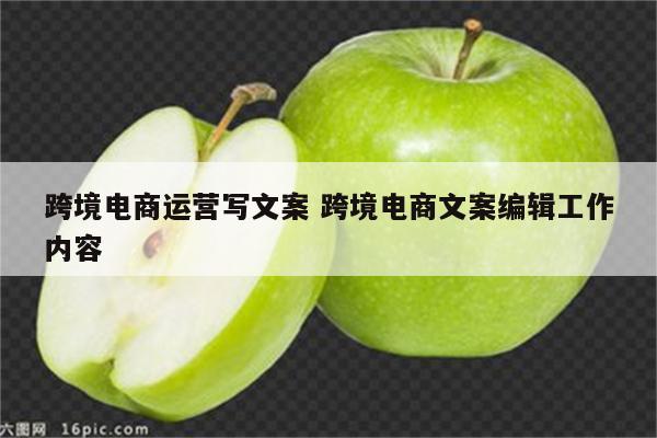 跨境电商运营写文案 跨境电商文案编辑工作内容
