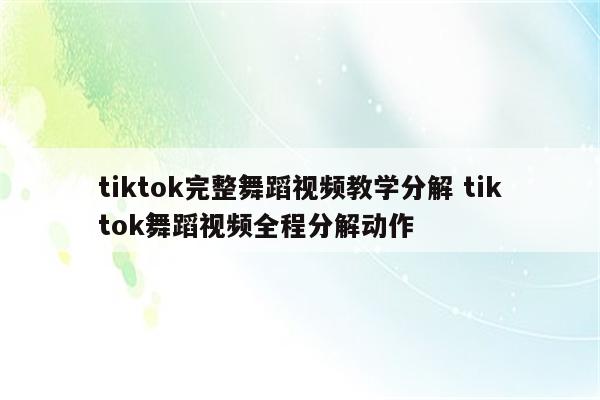 tiktok完整舞蹈视频教学分解 tiktok舞蹈视频全程分解动作