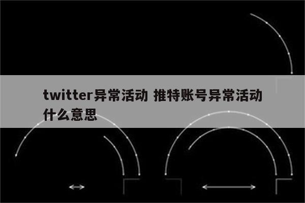 twitter异常活动 推特账号异常活动什么意思