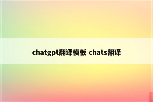 chatgpt翻译模板 chats翻译