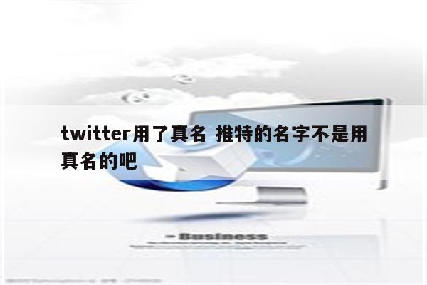 twitter用了真名 推特的名字不是用真名的吧