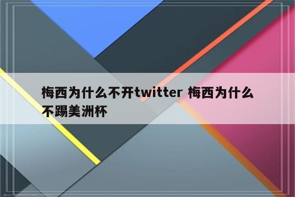 梅西为什么不开twitter 梅西为什么不踢美洲杯