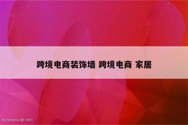 跨境电商装饰墙 跨境电商 家居