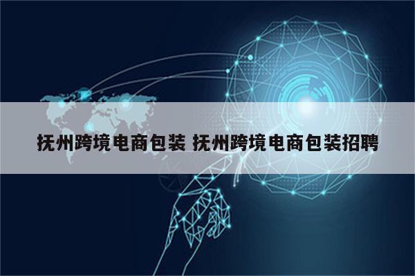 抚州跨境电商包装 抚州跨境电商包装招聘