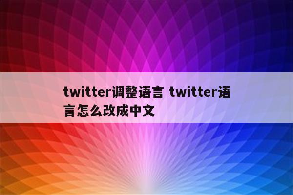 twitter调整语言 twitter语言怎么改成中文