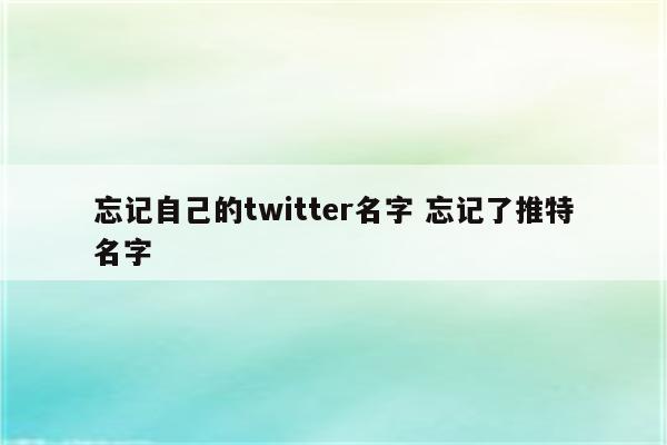 忘记自己的twitter名字 忘记了推特名字