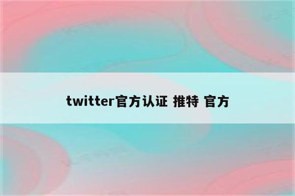 twitter官方认证 推特 官方