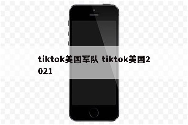tiktok美国军队 tiktok美国2021