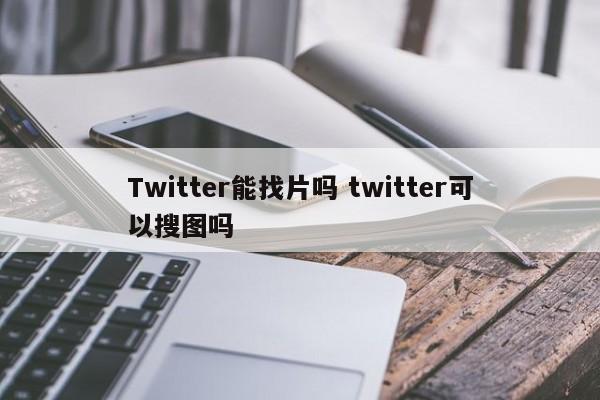 Twitter能找片吗 twitter可以搜图吗