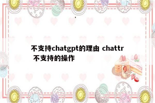 不支持chatgpt的理由 chattr 不支持的操作