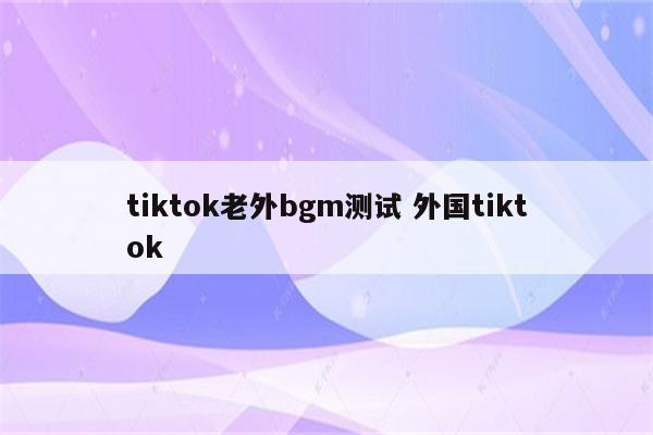 tiktok老外bgm测试 外国tiktok
