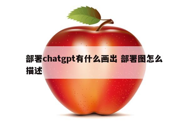 部署chatgpt有什么画出 部署图怎么描述