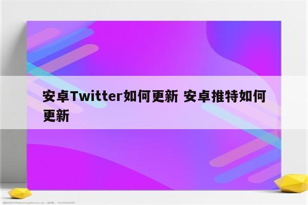 安卓Twitter如何更新 安卓推特如何更新