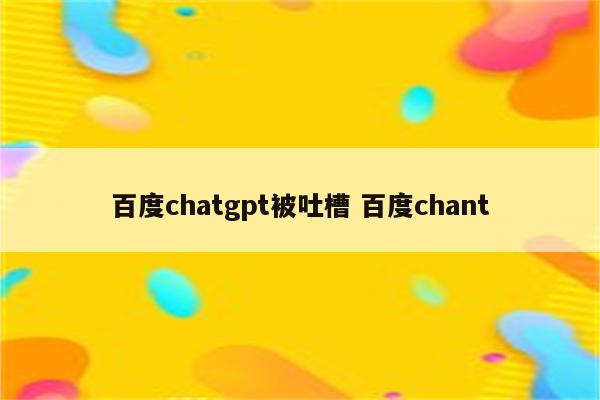 百度chatgpt被吐槽 百度chant