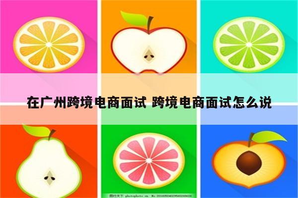 在广州跨境电商面试 跨境电商面试怎么说