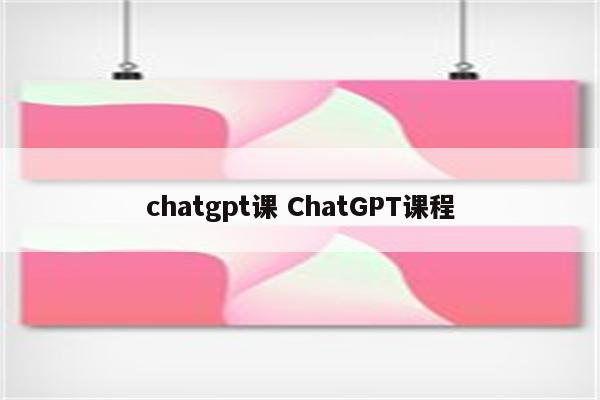 chatgpt课 ChatGPT课程