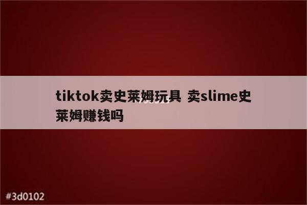 tiktok卖史莱姆玩具 卖slime史莱姆赚钱吗