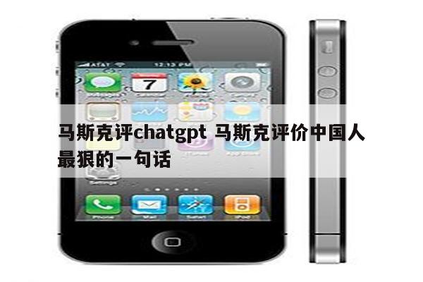 马斯克评chatgpt 马斯克评价中国人最狠的一句话