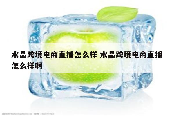 水晶跨境电商直播怎么样 水晶跨境电商直播怎么样啊