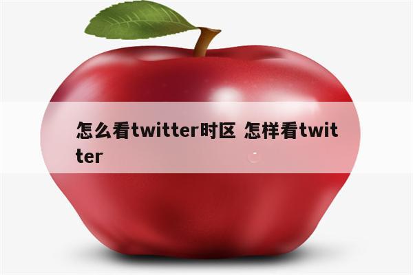 怎么看twitter时区 怎样看twitter