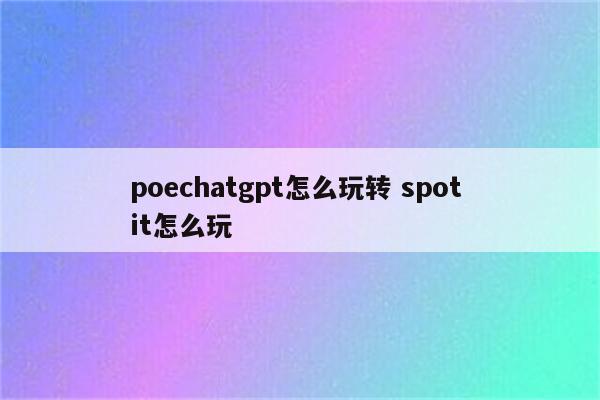 poechatgpt怎么玩转 spot it怎么玩